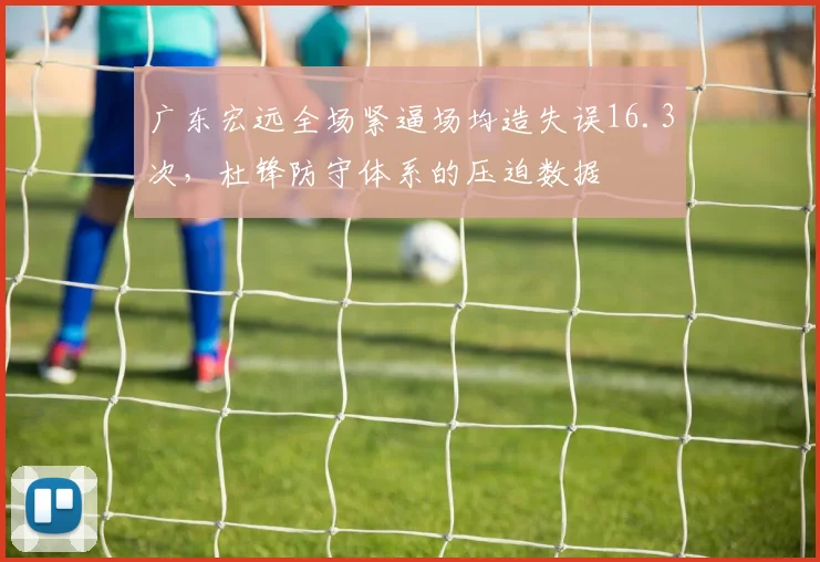 广东宏远全场紧逼场均造失误16.3次，杜锋防守体系的压迫数据
