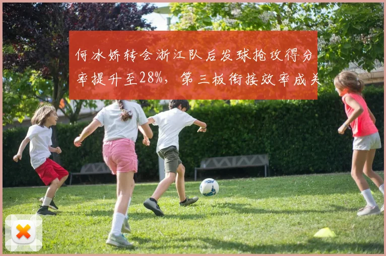 何冰娇转会浙江队后发球抢攻得分率提升至28%，第三板衔接效率成关键